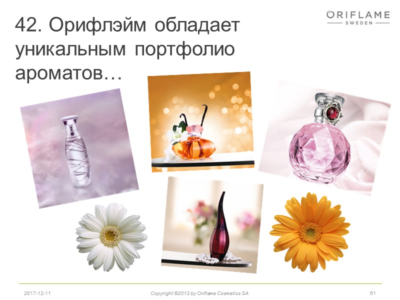 42. Орифлэйм обладает уникальным портфолио ароматов… 61 2017-12-11 Copyright ©2012 by Oriflame Cosmetics SA